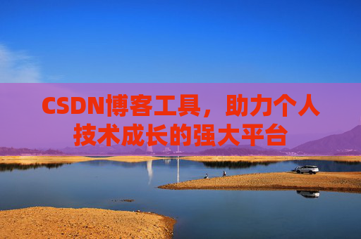 CSDN博客工具，助力个人技术成长的强大平台